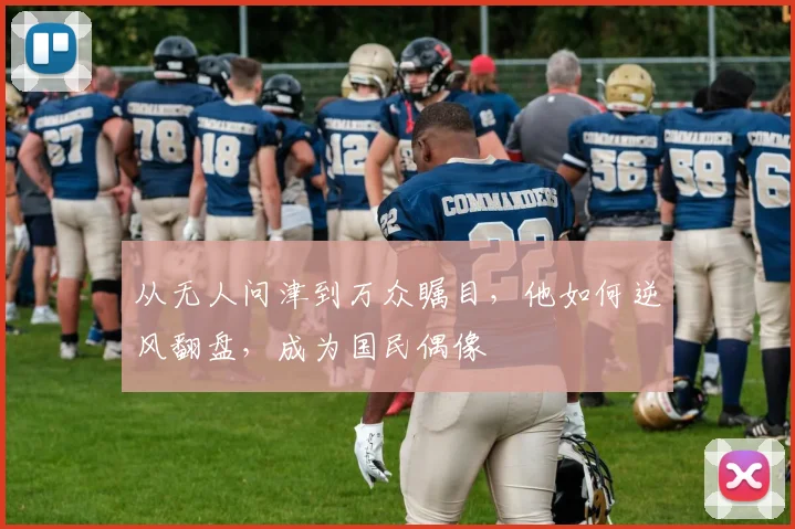 从无人问津到万众瞩目,他如何逆风翻盘,成为国民偶像