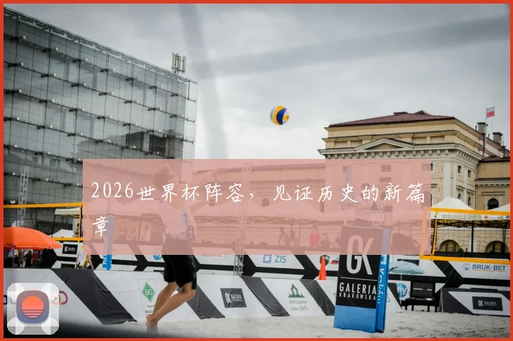 2026世界杯阵容,见证历史的新篇章