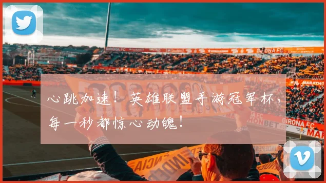 心跳加速!英雄联盟手游冠军杯,每一秒都惊心动魄!